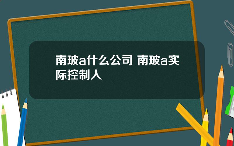 南玻a什么公司 南玻a实际控制人